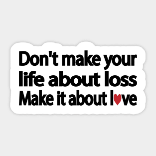 Don't make your life about loss. Make it about love Sticker